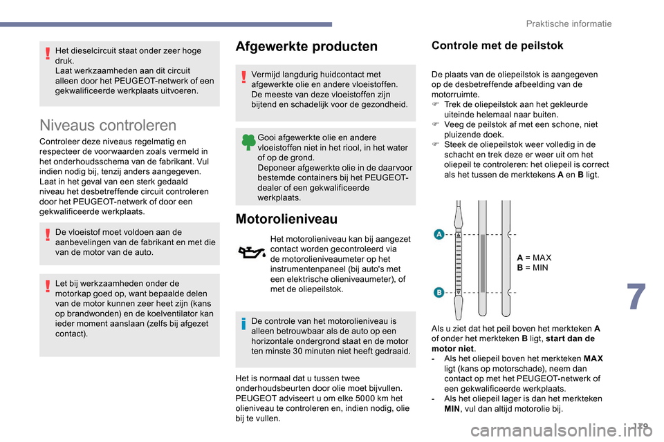 Peugeot Partner 2019 Handleiding (in Dutch) 179
Het dieselcircuit staat onder zeer hoge
druk.
Laat werkzaamheden aan dit circuit
alleen door het PEUGEOT-netwerk of een
gekwalificeerde werkplaats uitvoeren.
Niveaus controleren
Controleer deze Peugeot Partner 2019 Handleiding (in Dutch) 179
Het dieselcircuit staat onder zeer hoge
druk.
Laat werkzaamheden aan dit circuit
alleen door het PEUGEOT-netwerk of een
gekwalificeerde werkplaats uitvoeren.
Niveaus controleren
Controleer deze