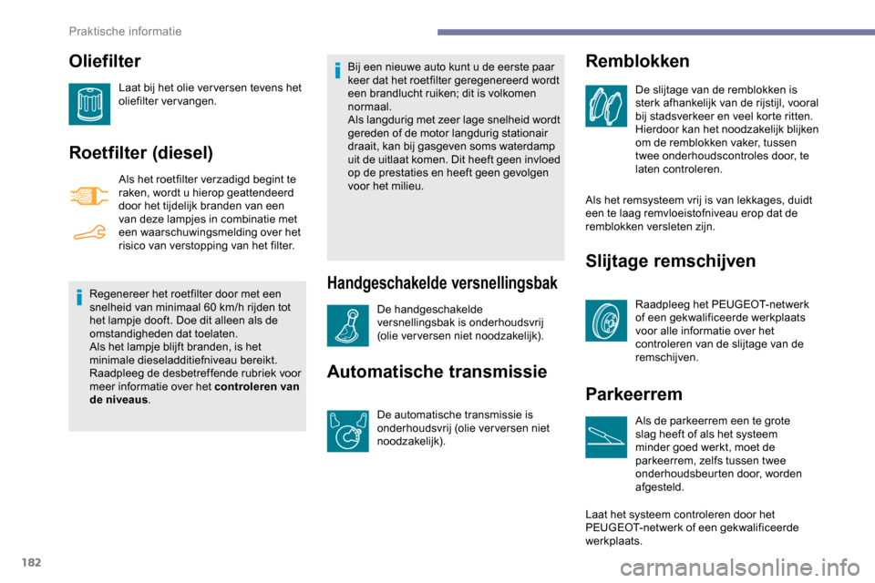 Peugeot Partner 2019 Handleiding (in Dutch) 182
Oliefilter
Laat bij het olie ver versen tevens het
oliefilter vervangen.
Roetfilter (diesel)
Als het roetfilter verzadigd begint te
raken, wordt u hierop geattendeerd
door het tijdelijk branden Peugeot Partner 2019 Handleiding (in Dutch) 182
Oliefilter
Laat bij het olie ver versen tevens het
oliefilter vervangen.
Roetfilter (diesel)
Als het roetfilter verzadigd begint te
raken, wordt u hierop geattendeerd
door het tijdelijk branden