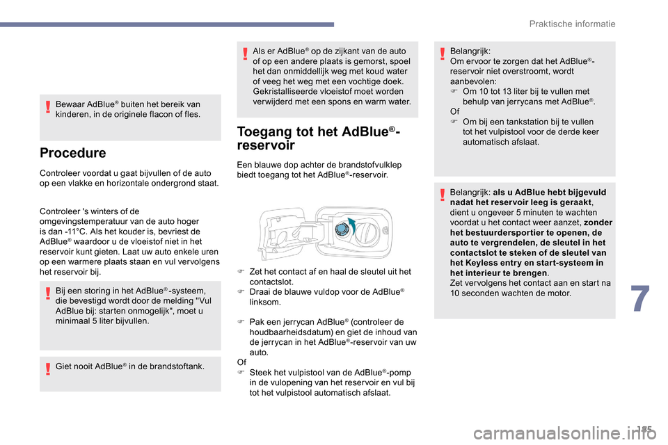 Peugeot Partner 2019 Handleiding (in Dutch) 185
Bewaar AdBlue® buiten het bereik van
kinderen, in de originele flacon of fles.
Procedure
Controleer voordat u gaat bijvullen of de auto
op een vlakke en horizontale ondergrond staat.
Controleer Peugeot Partner 2019 Handleiding (in Dutch) 185
Bewaar AdBlue® buiten het bereik van
kinderen, in de originele flacon of fles.
Procedure
Controleer voordat u gaat bijvullen of de auto
op een vlakke en horizontale ondergrond staat.
Controleer