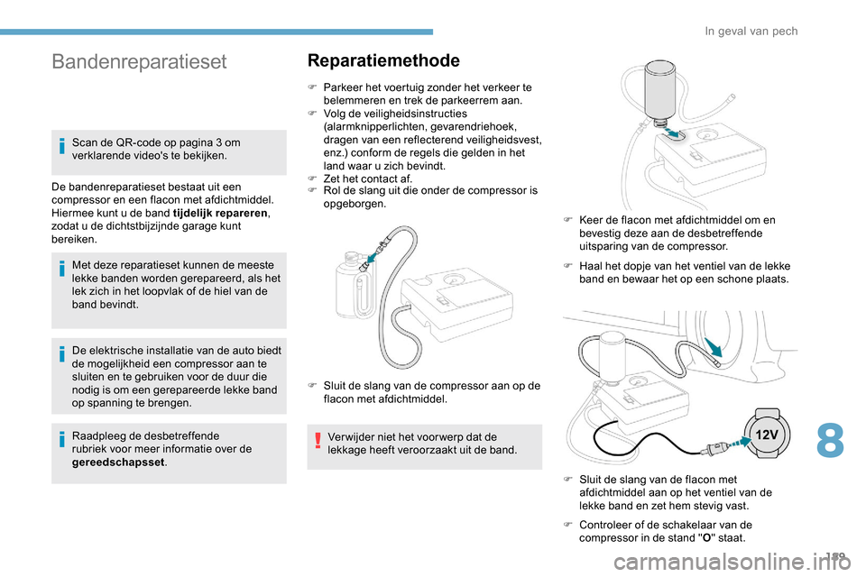 Peugeot Partner 2019 Handleiding (in Dutch) 189
De elektrische installatie van de auto biedt
de mogelijkheid een compressor aan te
sluiten en te gebruiken voor de duur die
nodig is om een gerepareerde lekke band
op spanning te brengen.
Raad Peugeot Partner 2019 Handleiding (in Dutch) 189
De elektrische installatie van de auto biedt
de mogelijkheid een compressor aan te
sluiten en te gebruiken voor de duur die
nodig is om een gerepareerde lekke band
op spanning te brengen.
Raad