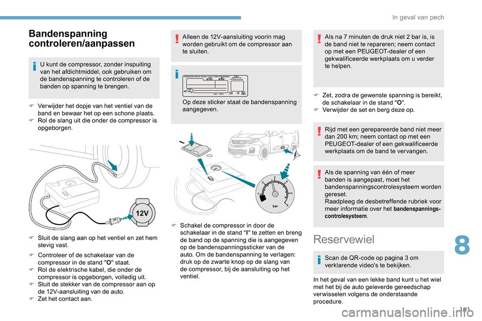 Peugeot Partner 2019 Handleiding (in Dutch) 191
F Controleer of de schakelaar van de compressor in de stand " O" staat.
F
R
ol de elektrische kabel, die onder de
compressor is opgeborgen, volledig uit.
F
S
luit de stekker van de compress Peugeot Partner 2019 Handleiding (in Dutch) 191
F Controleer of de schakelaar van de compressor in de stand " O" staat.
F
R
ol de elektrische kabel, die onder de
compressor is opgeborgen, volledig uit.
F
S
luit de stekker van de compress