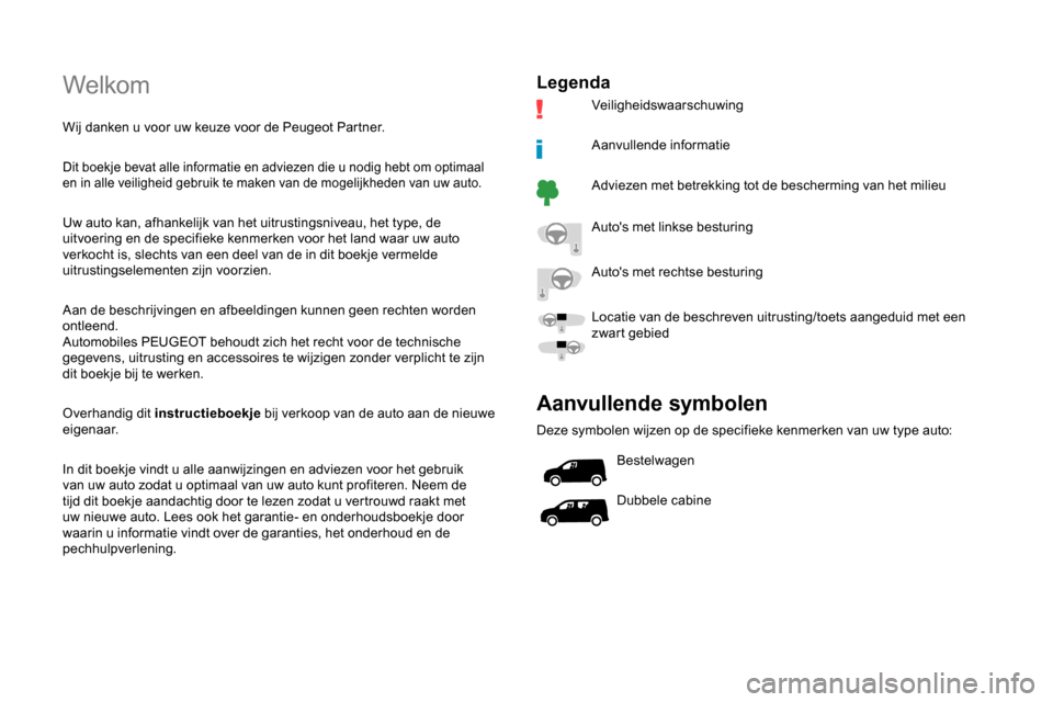 Peugeot Partner 2019  Handleiding (in Dutch) Welkom
Wij danken u voor uw keuze voor de Peugeot Partner.
Dit boekje bevat alle informatie en adviezen die u nodig hebt om optimaal 
en in alle veiligheid gebruik te maken van de mogelijkheden van uw