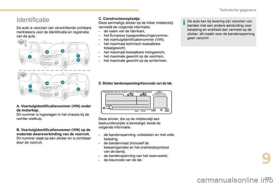Peugeot Partner 2019 Handleiding (in Dutch) 217
Identificatie
De auto is voorzien van verschillende zichtbare
merktekens voor de identificatie en registratie
van de auto.
A. Voertuigidentificatienummer (VIN) onder
de motorkap.
Dit nummer is Peugeot Partner 2019 Handleiding (in Dutch) 217
Identificatie
De auto is voorzien van verschillende zichtbare
merktekens voor de identificatie en registratie
van de auto.
A. Voertuigidentificatienummer (VIN) onder
de motorkap.
Dit nummer is