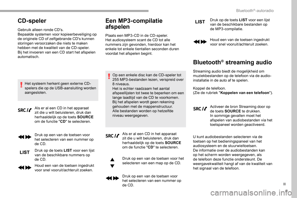 Peugeot Partner 2019 Handleiding (in Dutch) 9
CD-speler
Gebruik alleen ronde CDs.
Bepaalde systemen voor kopieerbeveiliging op
de originele CD of zelfgebrande CDs kunnen
storingen veroorzaken die niets te maken
hebben met de kwaliteit van Peugeot Partner 2019 Handleiding (in Dutch) 9
CD-speler
Gebruik alleen ronde CDs.
Bepaalde systemen voor kopieerbeveiliging op
de originele CD of zelfgebrande CDs kunnen
storingen veroorzaken die niets te maken
hebben met de kwaliteit van