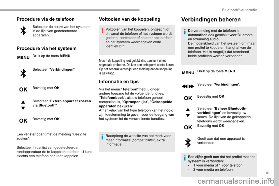 Peugeot Partner 2019 Handleiding (in Dutch) 11
Procedure via de telefoon
Selecteer de naam van het systeem
in de lijst van gedetecteerde
apparaten.
Procedure via het systeem
Druk op de toets MENU.
Selecteer " Verbindingen ".
Bevestig met OK.
Peugeot Partner 2019 Handleiding (in Dutch) 11
Procedure via de telefoon
Selecteer de naam van het systeem
in de lijst van gedetecteerde
apparaten.
Procedure via het systeem
Druk op de toets MENU.
Selecteer " Verbindingen ".
Bevestig met OK.