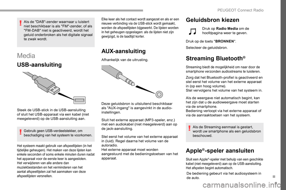 Peugeot Partner 2019 Handleiding (in Dutch) 9
Media
USB-aansluiting
Steek de USB-stick in de USB-aansluiting
of sluit het USB-apparaat via een kabel (niet
meegeleverd) op de USB-aansluiting aan.
Gebruik geen USB-verdeelstekker, om
beschadigi Peugeot Partner 2019 Handleiding (in Dutch) 9
Media
USB-aansluiting
Steek de USB-stick in de USB-aansluiting
of sluit het USB-apparaat via een kabel (niet
meegeleverd) op de USB-aansluiting aan.
Gebruik geen USB-verdeelstekker, om
beschadigi