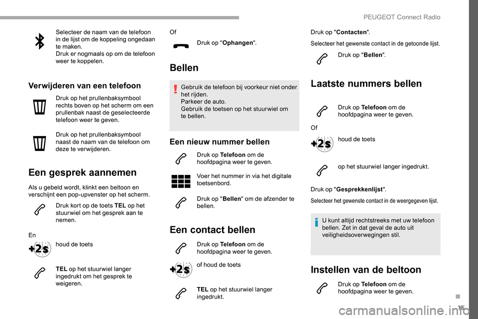 Peugeot Partner 2019 Handleiding (in Dutch) 15
Selecteer de naam van de telefoon
in de lijst om de koppeling ongedaan
te maken.
Druk er nogmaals op om de telefoon
weer te koppelen.
Verwijderen van een telefoon
Druk op het prullenbaksymbool
Peugeot Partner 2019 Handleiding (in Dutch) 15
Selecteer de naam van de telefoon
in de lijst om de koppeling ongedaan
te maken.
Druk er nogmaals op om de telefoon
weer te koppelen.
Verwijderen van een telefoon
Druk op het prullenbaksymbool