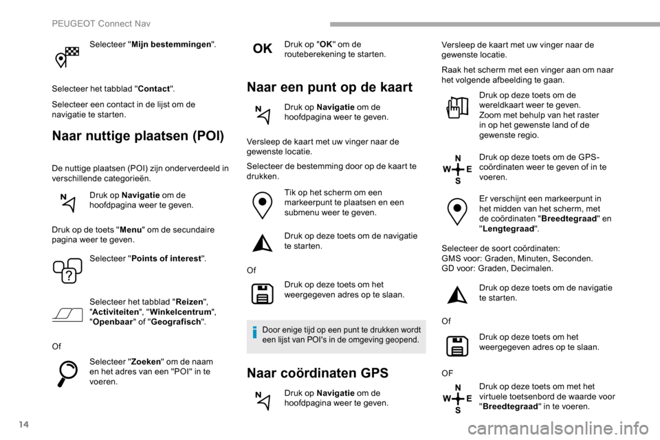Peugeot Partner 2019 Handleiding (in Dutch) 14
Selecteer "Mijn bestemmingen ".
Selecteer het tabblad " Contact".
Selecteer een contact in de lijst om de
navigatie te starten.
Naar nuttige plaatsen (POI)
De nuttige plaatsen (POI) zijn onder ver Peugeot Partner 2019 Handleiding (in Dutch) 14
Selecteer "Mijn bestemmingen ".
Selecteer het tabblad " Contact".
Selecteer een contact in de lijst om de
navigatie te starten.
Naar nuttige plaatsen (POI)
De nuttige plaatsen (POI) zijn onder ver
