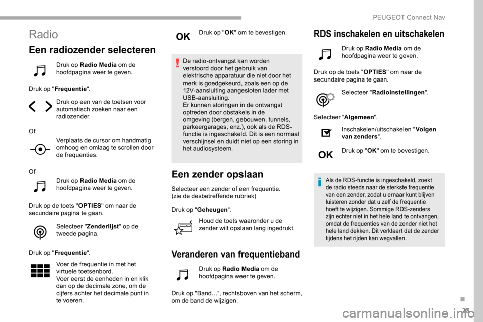 Peugeot Partner 2019 Handleiding (in Dutch) 23
Radio
Een radiozender selecteren
Druk op Radio Media om de
hoofdpagina weer te geven.
Druk op " Frequentie ".
Druk op een van de toetsen voor
automatisch zoeken naar een
radiozender.
Of Verplaat Peugeot Partner 2019 Handleiding (in Dutch) 23
Radio
Een radiozender selecteren
Druk op Radio Media om de
hoofdpagina weer te geven.
Druk op " Frequentie ".
Druk op een van de toetsen voor
automatisch zoeken naar een
radiozender.
Of Verplaat
