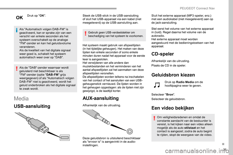 Peugeot Partner 2019 Handleiding (in Dutch) 25
Druk op "OK".
Als "Automatisch volgen DAB-FM" is
geactiveerd, kan er sprake zijn van een
verschil van enkele seconden als het
systeem overschakelt op de analoge
"FM"-zender en kan het geluidsvo Peugeot Partner 2019 Handleiding (in Dutch) 25
Druk op "OK".
Als "Automatisch volgen DAB-FM" is
geactiveerd, kan er sprake zijn van een
verschil van enkele seconden als het
systeem overschakelt op de analoge
"FM"-zender en kan het geluidsvo