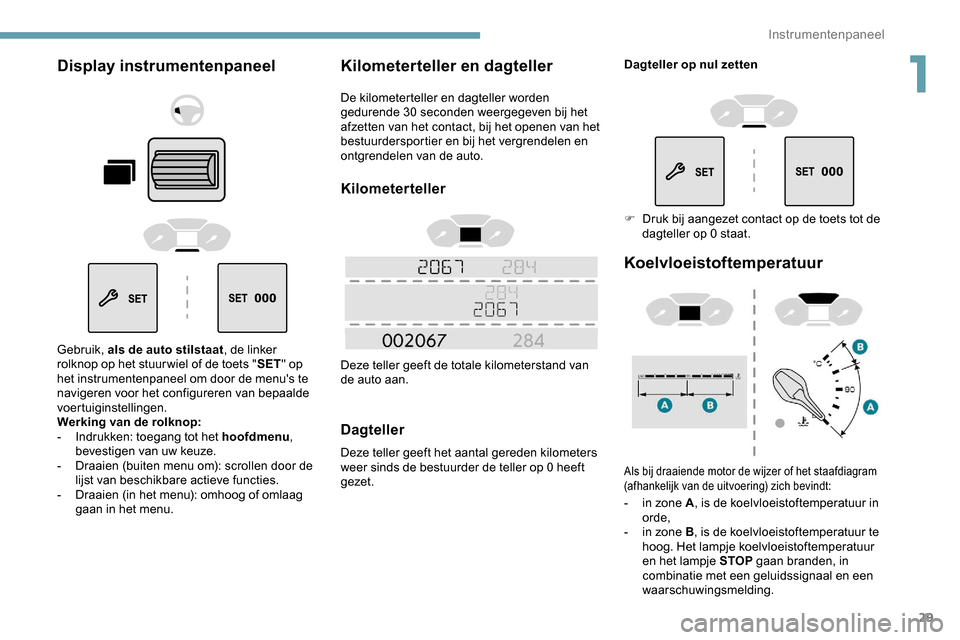 Peugeot Partner 2019 Handleiding (in Dutch) 29
Display instrumentenpaneel
Gebruik, als de auto stilstaat, de linker
rolknop op het stuur wiel of de toets " SET" op
het instrumentenpaneel om door de menus te
navigeren voor het configureren v Peugeot Partner 2019 Handleiding (in Dutch) 29
Display instrumentenpaneel
Gebruik, als de auto stilstaat, de linker
rolknop op het stuur wiel of de toets " SET" op
het instrumentenpaneel om door de menus te
navigeren voor het configureren v