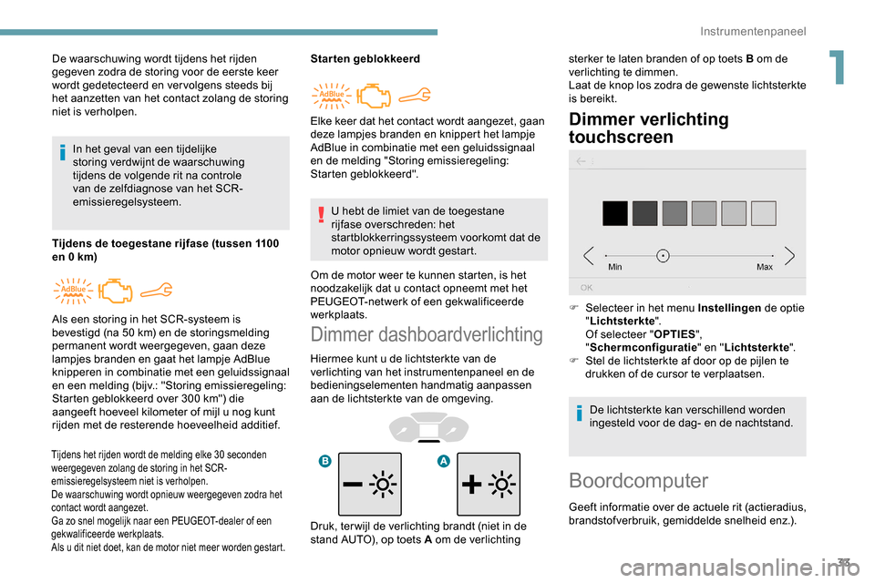 Peugeot Partner 2019 Handleiding (in Dutch) 33
Dimmer dashboardverlichting
Hiermee kunt u de lichtsterkte van de
verlichting van het instrumentenpaneel en de
bedieningselementen handmatig aanpassen
aan de lichtsterkte van de omgeving.
Dimmer Peugeot Partner 2019 Handleiding (in Dutch) 33
Dimmer dashboardverlichting
Hiermee kunt u de lichtsterkte van de
verlichting van het instrumentenpaneel en de
bedieningselementen handmatig aanpassen
aan de lichtsterkte van de omgeving.
Dimmer