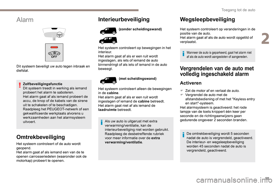 Peugeot Partner 2019 Handleiding (in Dutch) 53
Zelfbeveiligingsfunctie
Dit systeem treedt in werking als iemand
probeert het alarm te saboteren.
Het alarm gaat af als iemand probeert de
accu, de knop of de kabels van de sirene
uit te schakel Peugeot Partner 2019 Handleiding (in Dutch) 53
Zelfbeveiligingsfunctie
Dit systeem treedt in werking als iemand
probeert het alarm te saboteren.
Het alarm gaat af als iemand probeert de
accu, de knop of de kabels van de sirene
uit te schakel