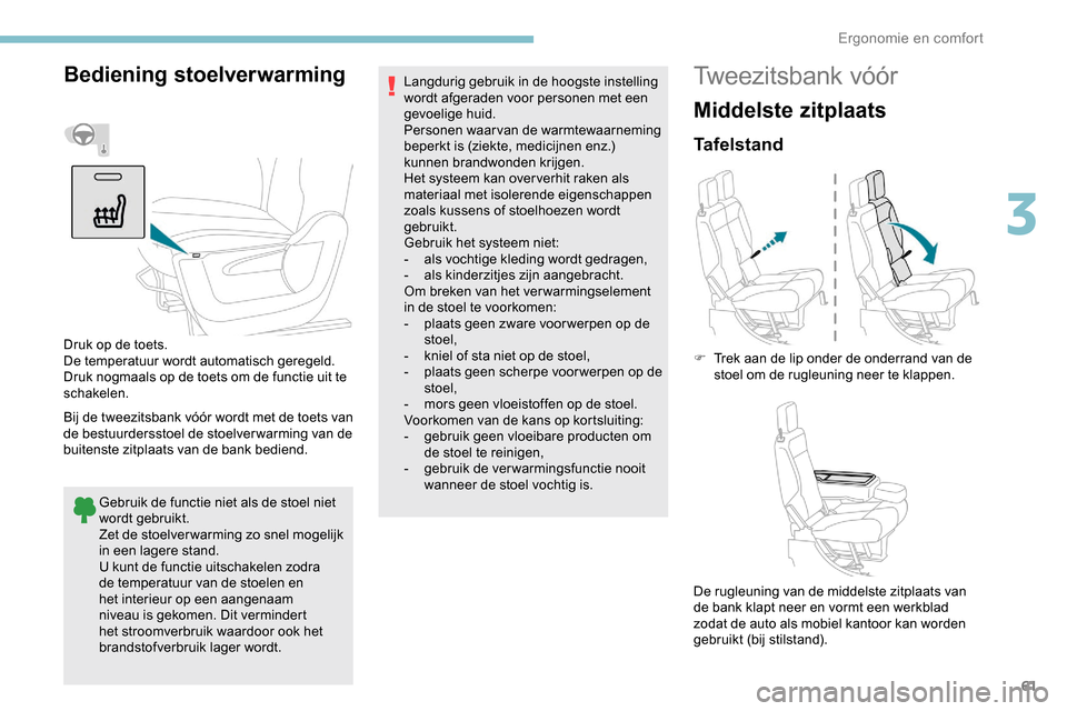 Peugeot Partner 2019  Handleiding (in Dutch) 61
Bediening stoelverwarming
Bij de tweezitsbank vóór wordt met de toets van 
de bestuurdersstoel de stoelverwarming van de 
buitenste zitplaats van de bank bediend.Gebruik de functie niet als de st