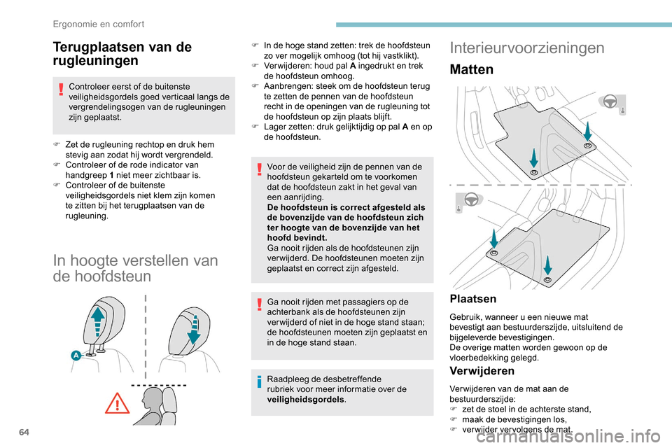 Peugeot Partner 2019  Handleiding (in Dutch) 64
Terugplaatsen van de 
rugleuningen
Controleer eerst of de buitenste 
veiligheidsgordels goed verticaal langs de 
vergrendelingsogen van de rugleuningen 
zijn geplaatst.
F
 
Z
 et de rugleuning rech