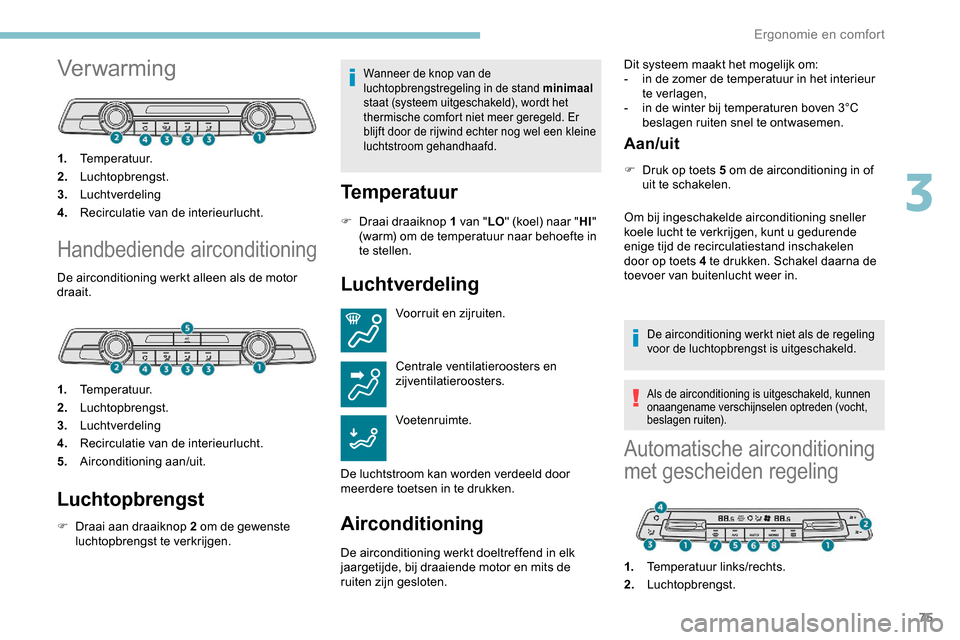 Peugeot Partner 2019 Handleiding (in Dutch) 75
Verwarming
1.Temperatuur.
2. Luchtopbrengst.
3. Luchtverdeling
4. Recirculatie van de interieurlucht.
Handbediende airconditioning
De airconditioning werkt alleen als de motor
draait.
1.Temperatuu Peugeot Partner 2019 Handleiding (in Dutch) 75
Verwarming
1.Temperatuur.
2. Luchtopbrengst.
3. Luchtverdeling
4. Recirculatie van de interieurlucht.
Handbediende airconditioning
De airconditioning werkt alleen als de motor
draait.
1.Temperatuu