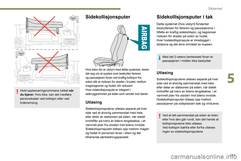 Peugeot Partner 2019 Brukerhåndbok (in Norwegian) 107
Hold oppbevaringsrommene lukket når
du kjører. Hvis ikke, kan det medføre
personskader ved kollisjon eller ved
bråbremsing.
Sidekollisjonsputer
Utløsing
Sidekollisjonsputene utløses separ Peugeot Partner 2019 Brukerhåndbok (in Norwegian) 107
Hold oppbevaringsrommene lukket når
du kjører. Hvis ikke, kan det medføre
personskader ved kollisjon eller ved
bråbremsing.
Sidekollisjonsputer
Utløsing
Sidekollisjonsputene utløses separ