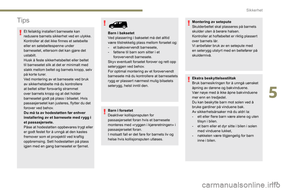 Peugeot Partner 2019 Brukerhåndbok (in Norwegian) 113
Tips
Et feilaktig installert barnesete kan
redusere barnets sikkerhet ved en ulykke.
Kontroller at det ikke finnes et setebelte
eller en setebeltespenne under
barnesetet, ettersom det kan gjør Peugeot Partner 2019 Brukerhåndbok (in Norwegian) 113
Tips
Et feilaktig installert barnesete kan
redusere barnets sikkerhet ved en ulykke.
Kontroller at det ikke finnes et setebelte
eller en setebeltespenne under
barnesetet, ettersom det kan gjør