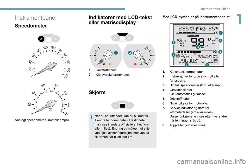 Peugeot Partner 2019 Brukerhåndbok (in Norwegian) 11
Instrumentpanel
Speedometer
Analogt speedometer (km/t eller mph).
Indikatorer med LCD-tekst
eller matrisedisplay
1.Drivstoffmåler.
2. Kjølevæsketermometer.
Skjerm
Når du er i utlandet, kan du Peugeot Partner 2019 Brukerhåndbok (in Norwegian) 11
Instrumentpanel
Speedometer
Analogt speedometer (km/t eller mph).
Indikatorer med LCD-tekst
eller matrisedisplay
1.Drivstoffmåler.
2. Kjølevæsketermometer.
Skjerm
Når du er i utlandet, kan du