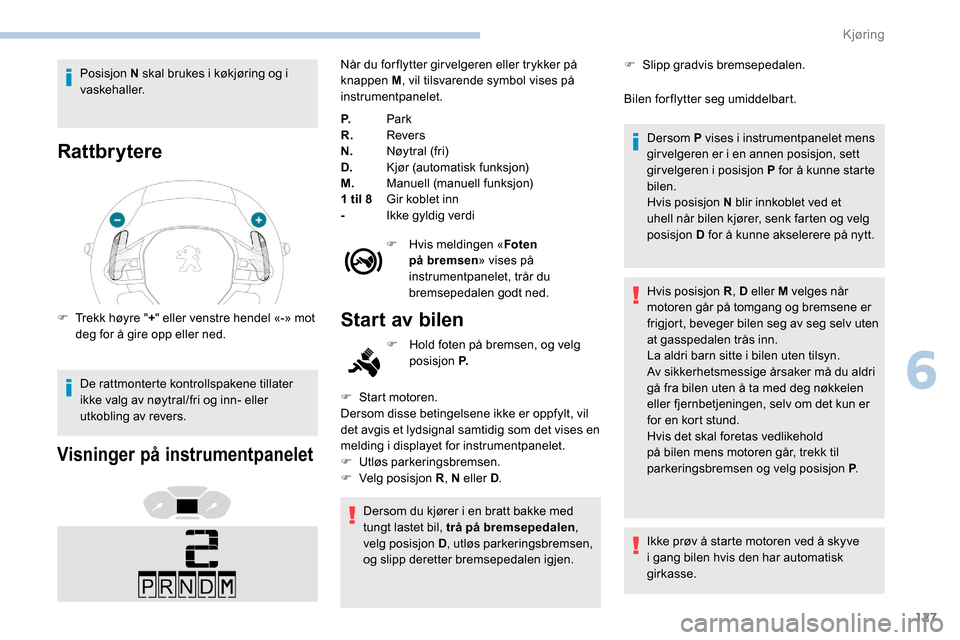 Peugeot Partner 2019 Brukerhåndbok (in Norwegian) 127
Posisjon N skal brukes i køkjøring og i
vaskehaller.
Rattbrytere
F Trekk høyre "+" eller venstre hendel «-» mot
deg for å gire opp eller ned.
De rattmonterte kontrollspakene tillater
ikke Peugeot Partner 2019 Brukerhåndbok (in Norwegian) 127
Posisjon N skal brukes i køkjøring og i
vaskehaller.
Rattbrytere
F Trekk høyre "+" eller venstre hendel «-» mot
deg for å gire opp eller ned.
De rattmonterte kontrollspakene tillater
ikke