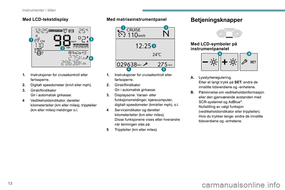 Peugeot Partner 2019 Brukerhåndbok (in Norwegian) 12
Med LCD-tekstdisplay
1.Instruksjoner for cruisekontroll eller
fartssperre.
2. Digitalt speedometer (km/t eller mph).
3. Girskiftindikator
Gir i automatisk girkasse:
4 Vedlikeholdsindikator, derett Peugeot Partner 2019 Brukerhåndbok (in Norwegian) 12
Med LCD-tekstdisplay
1.Instruksjoner for cruisekontroll eller
fartssperre.
2. Digitalt speedometer (km/t eller mph).
3. Girskiftindikator
Gir i automatisk girkasse:
4 Vedlikeholdsindikator, derett