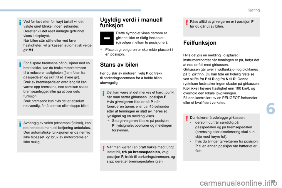 Peugeot Partner 2019  Brukerhåndbok (in Norwegian) 129
Ved for lavt eller for høyt turtall vil det 
valgte giret blinke i noen sekunder. 
Deretter vil det reelt innlagte girtrinnet 
vises i displayet.
Når bilen står stille eller ved lave 
hastighet