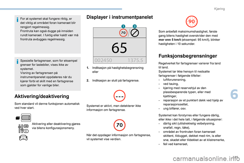 Peugeot Partner 2019  Brukerhåndbok (in Norwegian) 135
For at systemet skal fungere riktig, er 
det viktig at området foran kameraet blir 
rengjort regelmessig.
Frontruta kan også dugge på innsiden 
rundt kameraet. I fuktig eller kaldt vær må 
fr