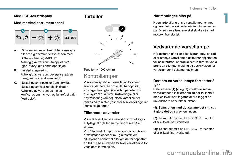 Peugeot Partner 2019 Brukerhåndbok (in Norwegian) 13
Med LCD-tekstdisplay
Med matriseinstrumentpanel
A.Påminnelse om vedlikeholdsinformasjon
eller den gjenværende avstanden med
SCR-systemet og AdBlue
®.
Avhengig av versjon: Gå opp et nivå
igj Peugeot Partner 2019 Brukerhåndbok (in Norwegian) 13
Med LCD-tekstdisplay
Med matriseinstrumentpanel
A.Påminnelse om vedlikeholdsinformasjon
eller den gjenværende avstanden med
SCR-systemet og AdBlue
®.
Avhengig av versjon: Gå opp et nivå
igj