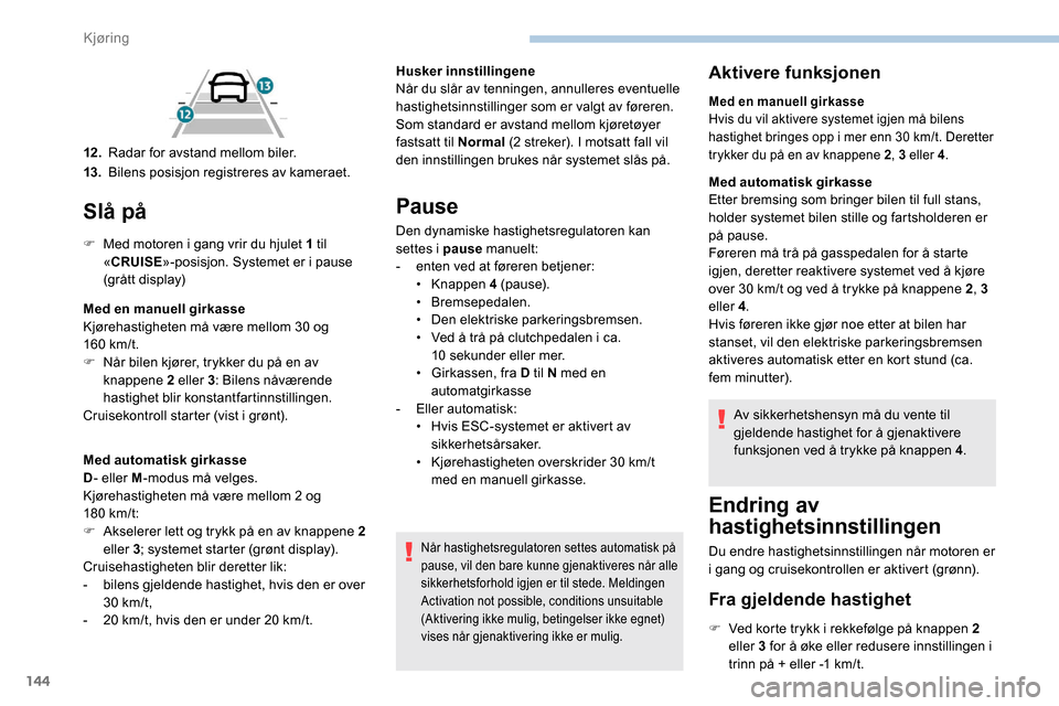 Peugeot Partner 2019 Brukerhåndbok (in Norwegian) 144
Slå på
F Med motoren i gang vrir du hjulet 1 til «CRUISE »-posisjon. Systemet er i pause
(grått display)
Med en manuell girkasse
Kjørehastigheten må være mellom 30 og
160
km/t.
F
N
Peugeot Partner 2019 Brukerhåndbok (in Norwegian) 144
Slå på
F Med motoren i gang vrir du hjulet 1 til «CRUISE »-posisjon. Systemet er i pause
(grått display)
Med en manuell girkasse
Kjørehastigheten må være mellom 30 og
160
km/t.
F
N