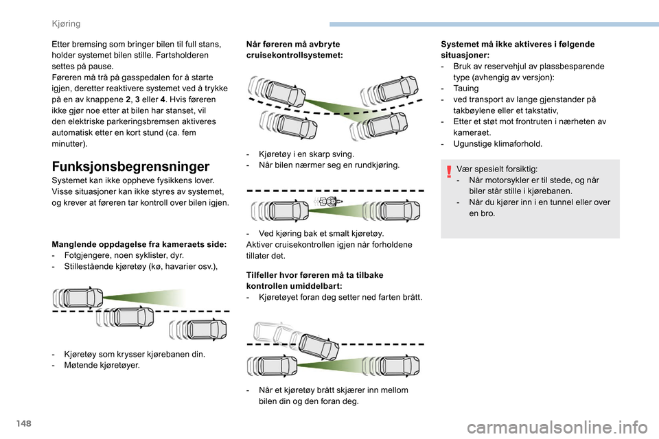 Peugeot Partner 2019 Brukerhåndbok (in Norwegian) 148
Etter bremsing som bringer bilen til full stans,
holder systemet bilen stille. Fartsholderen
settes på pause.
Føreren må trå på gasspedalen for å starte
igjen, deretter reaktivere systeme Peugeot Partner 2019 Brukerhåndbok (in Norwegian) 148
Etter bremsing som bringer bilen til full stans,
holder systemet bilen stille. Fartsholderen
settes på pause.
Føreren må trå på gasspedalen for å starte
igjen, deretter reaktivere systeme
