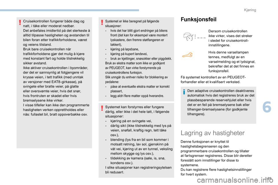 Peugeot Partner 2019  Brukerhåndbok (in Norwegian) 149
Systemet er ikke beregnet på følgende 
situasjoner:
- 
h
 vis det har blitt gjort endringer på bilens 
front (det kan for eksempel være montert 
lyskastere, den fremre støtfangeren er 
lakker