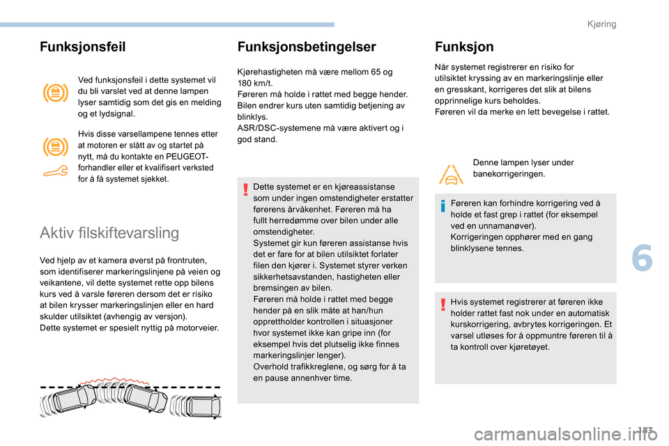 Peugeot Partner 2019  Brukerhåndbok (in Norwegian) 153
Funksjonsfeil
Ved funksjonsfeil i dette systemet vil 
du bli varslet ved at denne lampen 
lyser samtidig som det gis en melding 
og et lydsignal.
Hvis disse varsellampene tennes etter 
at motoren 