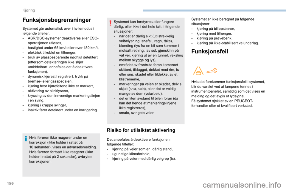Peugeot Partner 2019  Brukerhåndbok (in Norwegian) 156
Hvis føreren ikke reagerer under en 
korreksjon (ikke holder i rattet på 
10
 
sekunder), vises en advarselsmelding.
Hvis føreren fortsatt ikke reagerer (ikke 
holder i rattet på 2
  sekunder)