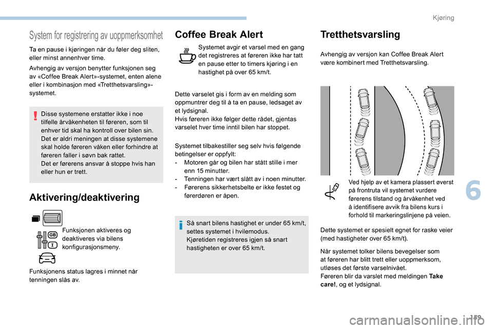 Peugeot Partner 2019  Brukerhåndbok (in Norwegian) 159
System for registrering av uoppmerksomhet
Ta en pause i kjøringen når du føler deg sliten, 
eller minst annenhver time.Disse systemene erstatter ikke i noe 
tilfelle år våkenheten til førere