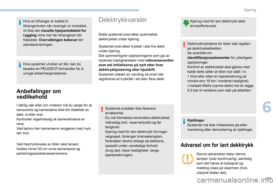 Peugeot Partner 2019  Brukerhåndbok (in Norwegian) 167
Hvis en tilhenger er koblet til 
tilhengerkulen når reversgir er innkoblet, 
vil ikke det visuelle hjelpemiddelet for 
r ygging virke mer før tilhengeren blir 
frakoblet. Overvåkingen bakover  