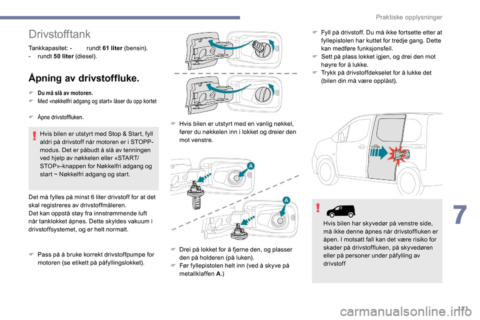 Peugeot Partner 2019 Brukerhåndbok (in Norwegian) 171
Drivstofftank
Tankkapasitet: - rundt 61 liter (b e n s i n).
- rundt 50
liter (diesel).
Åpning av drivstoffluke.
F Du må slå av motoren.
F M ed «nøkkelfri adgang og start» låser du op Peugeot Partner 2019 Brukerhåndbok (in Norwegian) 171
Drivstofftank
Tankkapasitet: - rundt 61 liter (b e n s i n).
- rundt 50
liter (diesel).
Åpning av drivstoffluke.
F Du må slå av motoren.
F M ed «nøkkelfri adgang og start» låser du op