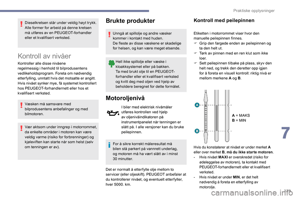 Peugeot Partner 2019  Brukerhåndbok (in Norwegian) 179
Dieselkretsen står under veldig høyt trykk.
Alle former for arbeid på denne kretsen 
må utføres av en PEUGEOT-forhandler 
eller et kvalifisert verksted.
Kontroll av nivåer
Kontroller alle di