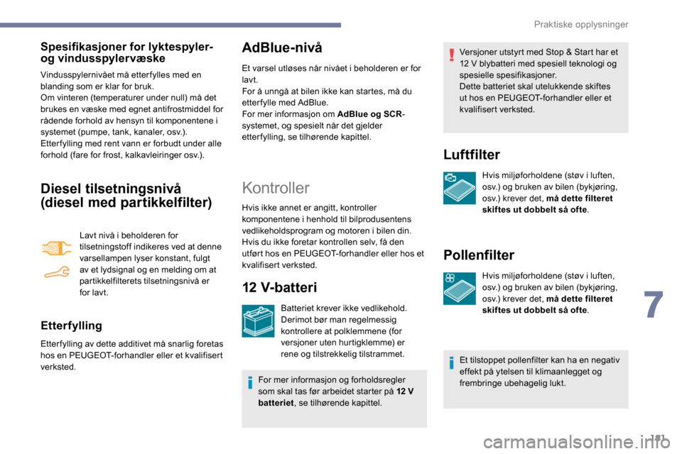 Peugeot Partner 2019  Brukerhåndbok (in Norwegian) 181
Spesifikasjoner for lyktespyler- 
og vindusspylervæske
Vindusspylernivået må etterfylles med en 
blanding som er klar for bruk.
Om vinteren (temperaturer under null) må det 
brukes en væske m