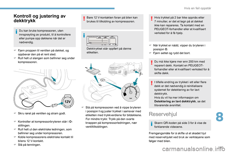 Peugeot Partner 2019 Brukerhåndbok (in Norwegian) 191
F Kontroller at kompressorbryteren står i O-
stillingen.
F
R
ull helt ut den elektriske ledningen, som
befinner seg under kompressoren.
F
K
oble kompressorens elektriske kontakt til
bilen Peugeot Partner 2019 Brukerhåndbok (in Norwegian) 191
F Kontroller at kompressorbryteren står i O-
stillingen.
F
R
ull helt ut den elektriske ledningen, som
befinner seg under kompressoren.
F
K
oble kompressorens elektriske kontakt til
bilen