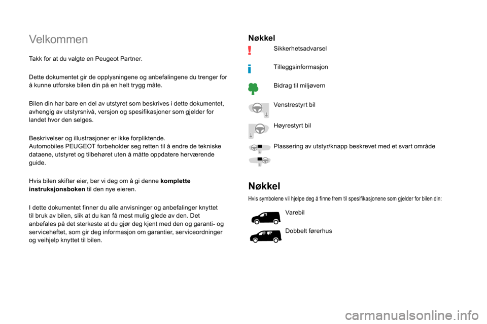 Peugeot Partner 2019  Brukerhåndbok (in Norwegian) Velkommen
Takk for at du valgte en Peugeot Partner.
Dette dokumentet gir de opplysningene og anbefalingene du trenger for 
å kunne utforske bilen din på en helt trygg måte.
Bilen din har bare en de