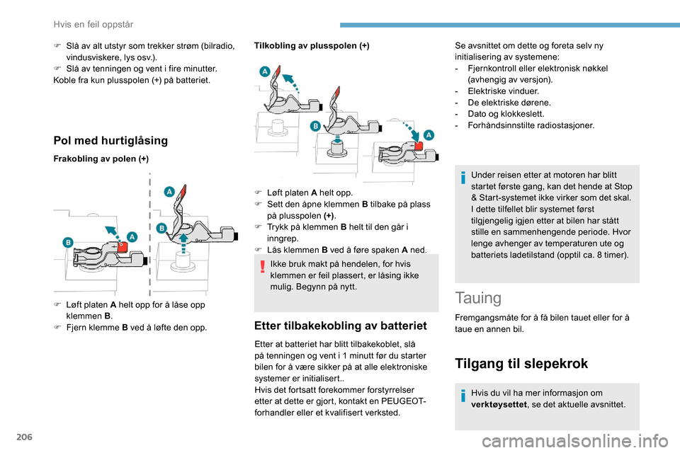 Peugeot Partner 2019  Brukerhåndbok (in Norwegian) 206
Pol med hurtiglåsing
Frakobling av polen (+)Tilkobling av plusspolen (+)
Ikke bruk makt på hendelen, for hvis 
klemmen er feil plassert, er låsing ikke 
mulig. Begynn på nytt.
Etter tilbakekob