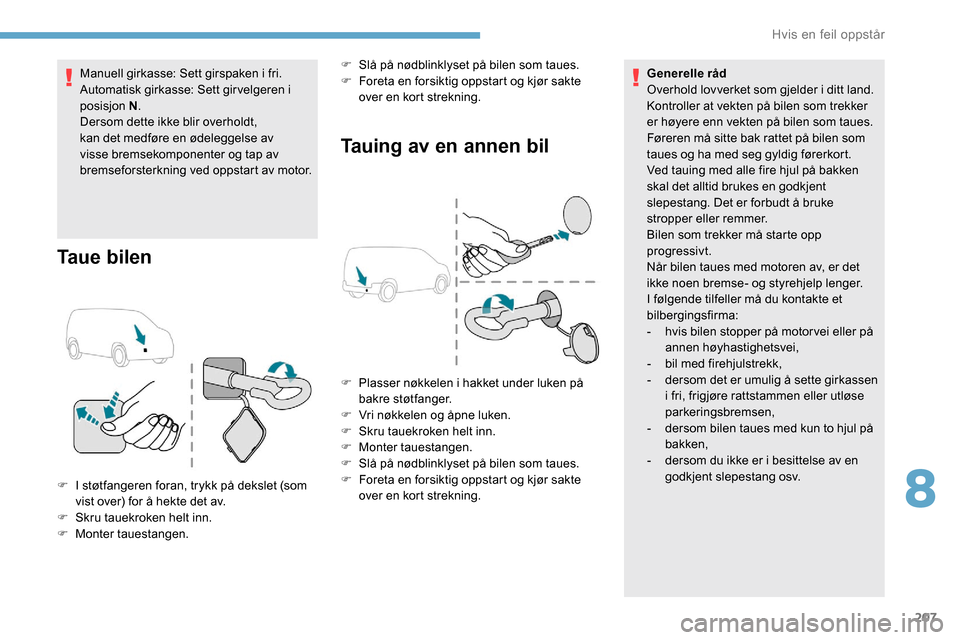 Peugeot Partner 2019  Brukerhåndbok (in Norwegian) 207
Manuell girkasse: Sett girspaken i fri.
Automatisk girkasse: Sett gir velgeren i 
posisjon N.
Dersom dette ikke blir overholdt, 
kan det medføre en ødeleggelse av 
visse bremsekomponenter og tap