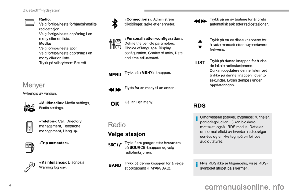 Peugeot Partner 2019  Brukerhåndbok (in Norwegian) 4
Radio:
Velg forrige/neste forhåndsinnstilte 
radiostasjon.
Velg forrige/neste oppføring i en 
meny eller en liste.
Media:
Velg forrige/neste spor.
Velg forrige/neste oppføring i en 
meny eller en