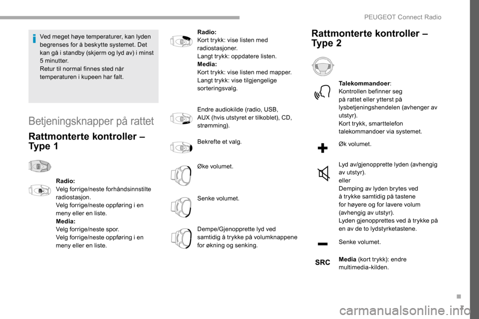 Peugeot Partner 2019  Brukerhåndbok (in Norwegian) 3
Ved meget høye temperaturer, kan lyden 
begrenses for å beskytte systemet. Det 
kan gå i standby (skjerm og lyd av) i minst 
5
 
minutter.
Retur til normal finnes sted når 
temperaturen i kupeen