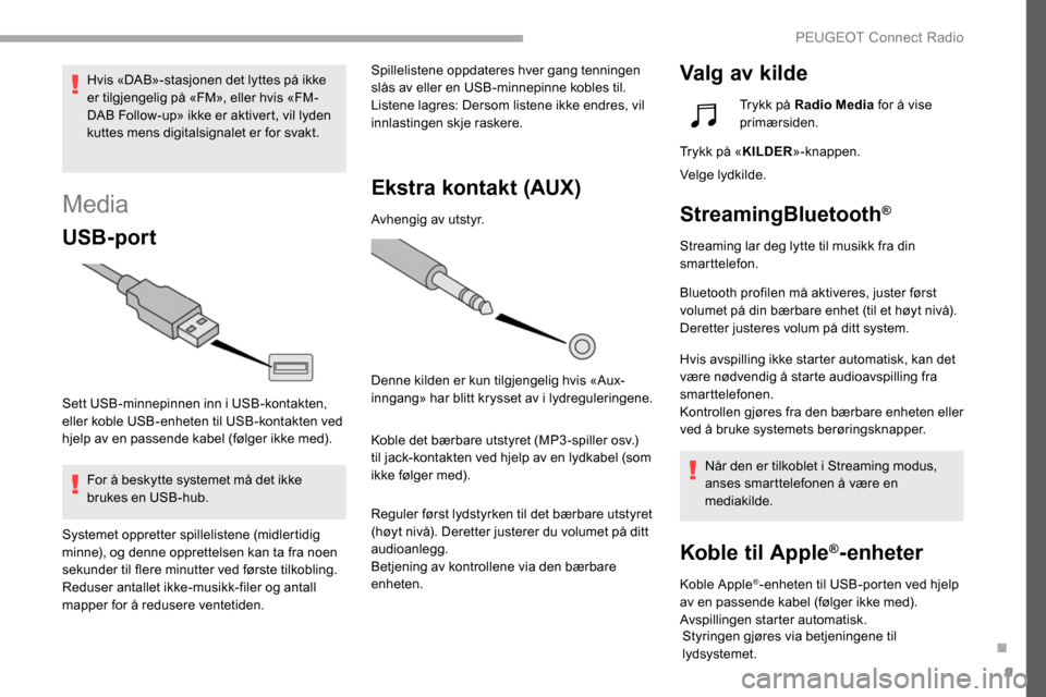 Peugeot Partner 2019  Brukerhåndbok (in Norwegian) 9
Media
USB-port
Sett USB-minnepinnen inn i USB-kontakten, 
eller koble USB-enheten til USB-kontakten ved 
hjelp av en passende kabel (følger ikke med).For å beskytte systemet må det ikke 
brukes e