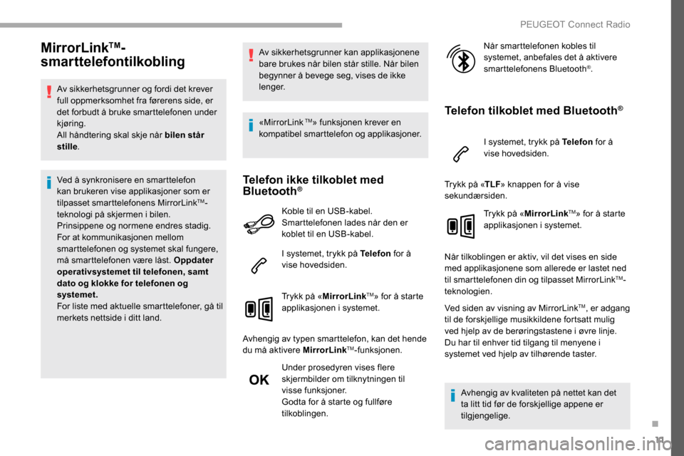 Peugeot Partner 2019  Brukerhåndbok (in Norwegian) 11
MirrorLinkTM-
smarttelefontilkobling
Av sikkerhetsgrunner og fordi det krever 
full oppmerksomhet fra førerens side, er 
det forbudt å bruke smarttelefonen under 
kjøring.
All håndtering skal s