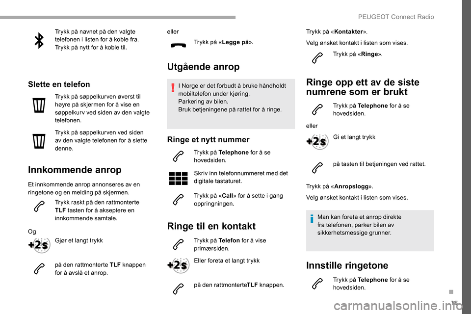 Peugeot Partner 2019  Brukerhåndbok (in Norwegian) 15
Trykk på navnet på den valgte 
telefonen i listen for å koble fra.
Trykk på nytt for å koble til.
Slette en telefon
Trykk på søppelkur ven øverst til 
høyre på skjermen for å vise en 
s