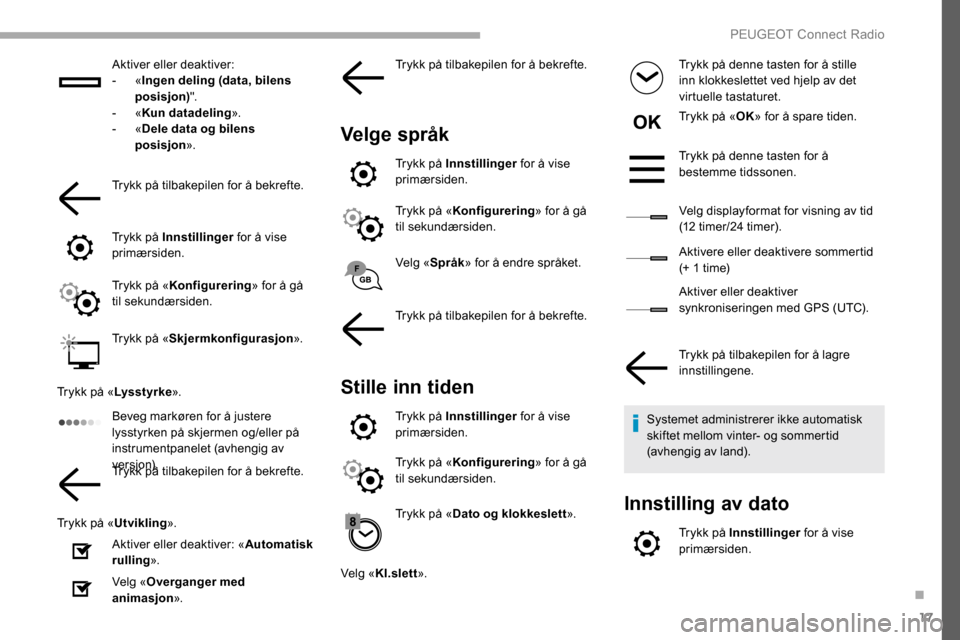 Peugeot Partner 2019  Brukerhåndbok (in Norwegian) 17
Aktiver eller deaktiver:
-  «Ingen deling (data, bilens 
posisjon) ".
-
  «Kun datadeling ».
-
  «Dele data og bilens 
posisjon ».
Trykk på tilbakepilen for å bekrefte.
Trykk på Innstilling