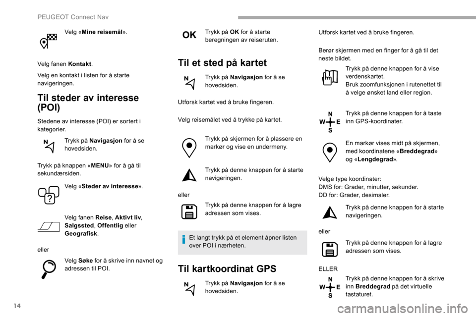 Peugeot Partner 2019 Brukerhåndbok (in Norwegian) 14
Velg «Mine reisemål ».
Velg fanen Kontakt .
Velg en kontakt i listen for å starte
navigeringen.
Til steder av interesse
(POI)
Stedene av interesse (POI) er sortert i
kategorier. Trykk på Na Peugeot Partner 2019 Brukerhåndbok (in Norwegian) 14
Velg «Mine reisemål ».
Velg fanen Kontakt .
Velg en kontakt i listen for å starte
navigeringen.
Til steder av interesse
(POI)
Stedene av interesse (POI) er sortert i
kategorier. Trykk på Na