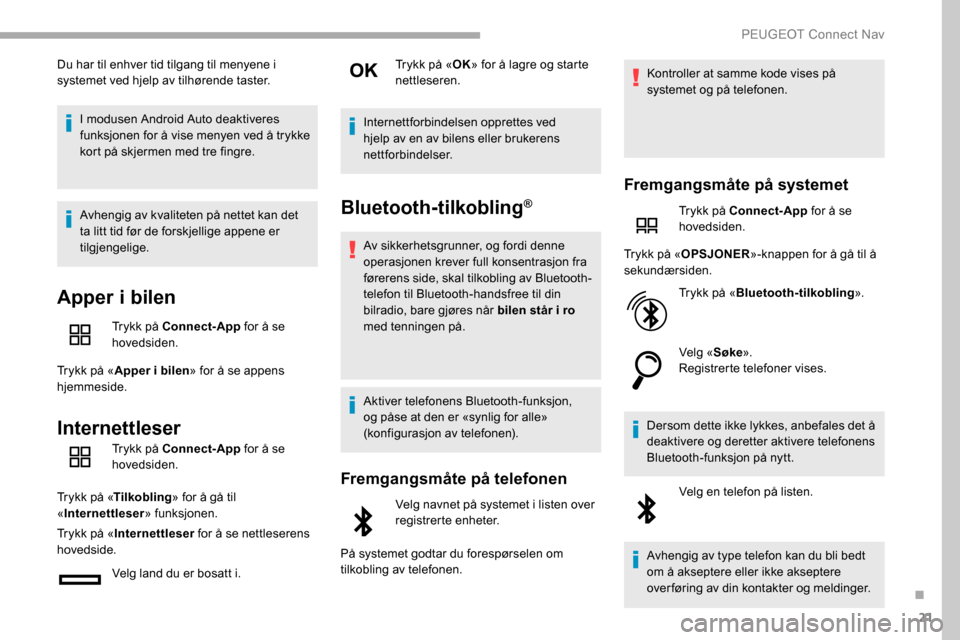 Peugeot Partner 2019  Brukerhåndbok (in Norwegian) 21
Du har til enhver tid tilgang til menyene i 
systemet ved hjelp av tilhørende taster.I modusen Android Auto deaktiveres 
funksjonen for å vise menyen ved å trykke 
kort på skjermen med tre fing